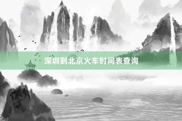 深圳到北京火车时间表查询