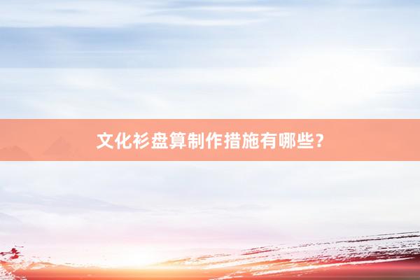 文化衫盘算制作措施有哪些？