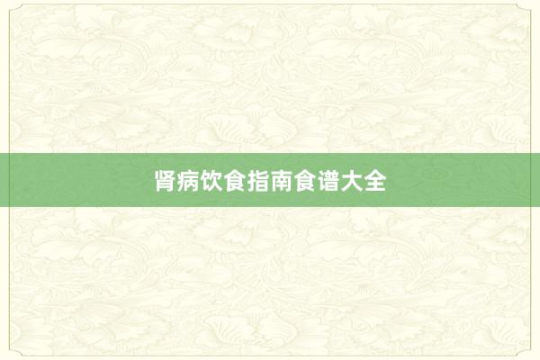 肾病饮食指南食谱大全